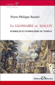 Le glossaire du maçon / Symboles et symbolisme du temple - Baudel Pierre-Philippe