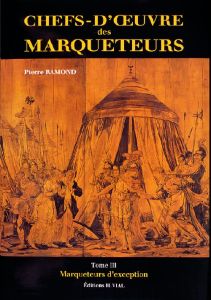 CHEFS D'OEUVRE DES MARQUETEURS. Tome 3, Marqueteurs d'exception - Ramond Pierre