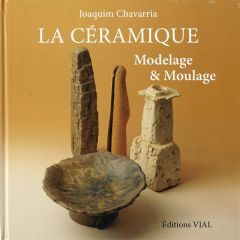 La céramique. Modelage & moulage - Chavarria Joaquim