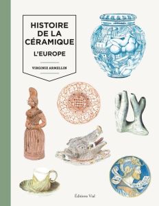 Histoire de la céramique. L'Europe - Armellin Virginie - Girel Jean - Plouhinec Youenn