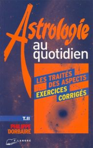 Astrologie au quotidien. Tome 2, Exercices corrigés - Dorbaire Philippe