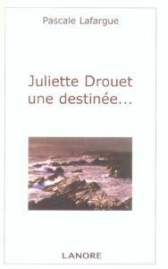 Juliette Drouet une destinée ... - Lafargue Pascale