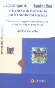 La pratique de l'illumination et la science de l'immortalité par les méditations Merkaba. Techniques - Spinetta Jean