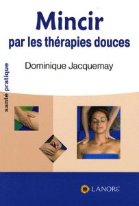 Mincir par les thérapies douces - Jacquemay Dominique