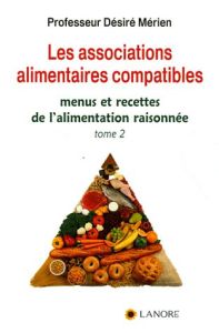 Les associations alimentaires compatibles. Tome 2, Menus et recettes de l'alimentation raisonnée - Mérien Désiré