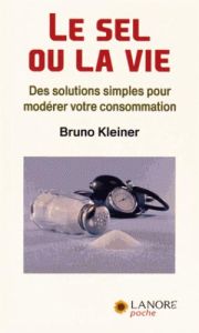 Le sel ou la vie. Des solutions simples pour modérer votre consommation - Kleiner Bruno
