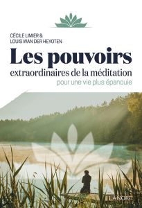 Les pouvoirs extraordinaires de la méditation. Pour une vie plus épanouie - Limier Cécile - Wan der Heyoten Louis