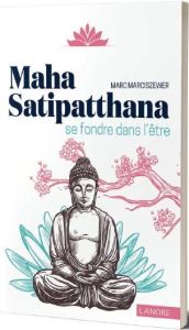 Maha Satipatthana. Se fondre dans l'Etre - Marciszewer Marc