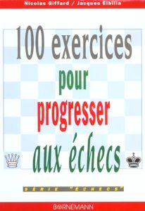 100 exercices pour progresser aux échecs - Elbilia Jacques - Giffard Nicolas