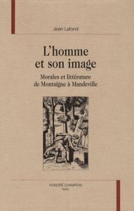 L'HOMME ET SON IMAGE. MORALES ET LITTERATURE DE MONTAIGNE A MANDEVILLE. - LAFOND JEAN