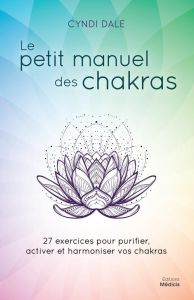 Le petit manuel des chakras. 27 exercices pour purifier, activer et harmoniser vos chakras - Dale Cyndi - Gruda Joana
