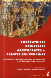 Impératrices, princesses, aristocrates et saintes souveraines. De l'Orient chrétien et musulman au M - Malamut Elisabeth - Nicolaïdès Andréas