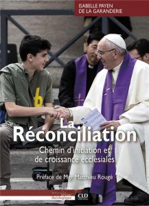 La réconciliation. Chemin d'initiation et de croissance ecclésiales - Payen de la Garanderie Isabelle - Rougé Matthieu