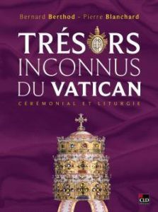 Trésors inconnus du Vatican. Cérémonial et liturgie - Berthod Bernard - Blanchard Pierre