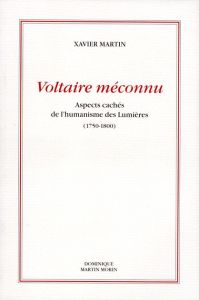 Voltaire méconnu. Aspects cachés de l'humanisme des Lumières 1750-1800, 2e édition - Martin Xavier