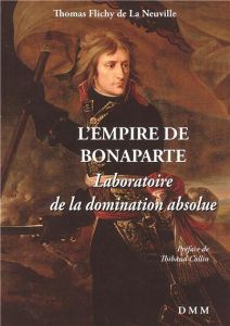 L'Empire de Bonaparte. Laboratoire de la domination absolue - Flichy de La Neuville Thomas - Collin Thibaud