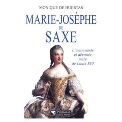 Marie-Josèphe de Saxe. L'émouvante et dévouée mère de Louis XVI - Huertas Monique de