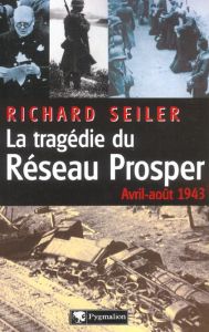 La tragédie du Réseau Prosper (avril-août 1943) - Seiler Richard