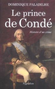Le prince de Condé. Histoire d'un crime - Paladilhe Dominique