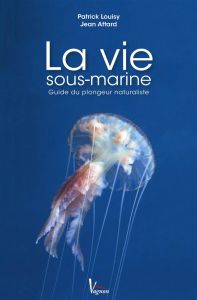 La vie sous-marine. Guide du plongeur naturaliste - Louisy Patrick - Attard Jean