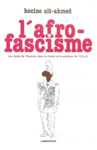 L'Afro-fascisme. Les droits de l'homme de la charte et la pratique de l'OUA - Ait-Ahmed Hocine