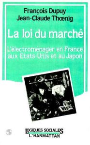 La loi du marché. L'électroménager en France, aux Etats-Unis et au Japon - Dupuy François