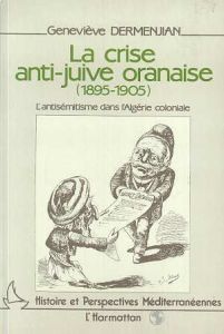 La crise anti-juive oranaise (1895-1905). L'antisémitisme dans l'Algérie coloniale - Dermenjian Geneviève
