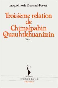 Chimalpahin Quauhtlehuanitzin / Jacqueline de Durand-Forest Tome 2 : Troisième relation. et autres d - Durand-Forest Jacqueline de