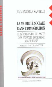La mobilité sociale dans l'immigration. Itinéraires de réussite des enfants d'origine algérienne - Santelli Emmanuelle