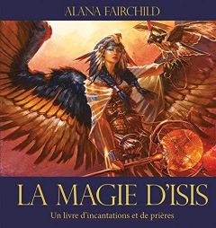 La magie d'Isis. Un livre d'incantations et de prières - Fairchild Alana - Manton Jimmy - Fortoul Françoise