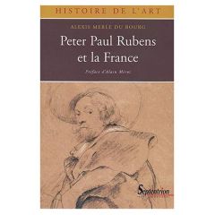 PETER PAUL RUBENS ET LA FRANCE, 1600-1640 - Merle du Bourg Alexis - Mérot Alain