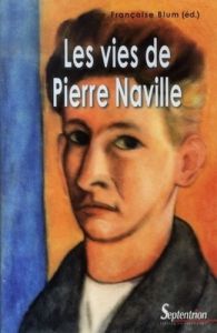 Les vies de Pierre Naville - Blum Françoise - Le Dantec Sylvie