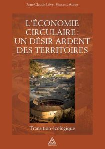 L'économie circulaire : un désir ardent des territoires. Transition écologique - Lévy Jean-Claude - Aurez Vincent - Valade Jacques