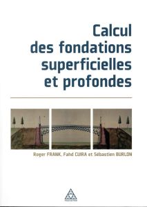 Calcul des fondations superficielles et profondes - Frank Roger - Cuira Fahd - Burlon Sébastien