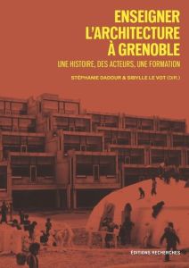 Enseigner l’architecture à Grenoble. Une histoire, des acteurs, une formation - Dadour Stéphanie - Le Vot Sibylle - Wozniak Marie