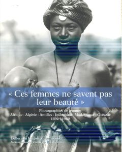Ces femmes ne savent pas leur beauté. Photographies de femmes - Afrique, Algérie, Antilles, Indochin - Dion Isabelle