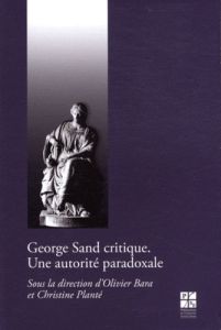 George Sand critique. Une autorité paradoxale - Bara Olivier - Planté Christine