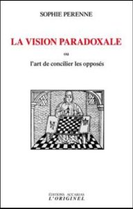 La vision paradoxale ou L'art de concilier les opposés - Perenne Sophie