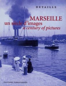 Marseille. Un siècle d'images : A century of pictures - Detaille Gérard