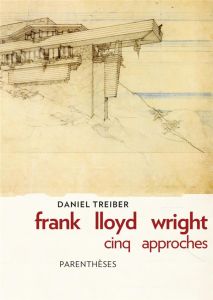 Frank Lloyd Wright : cinq approches - Treiber Daniel