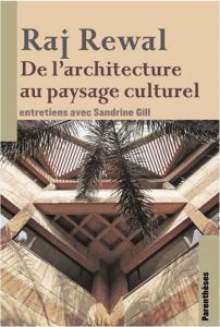 Raj Rewal. De l'architecture au paysage culturel - Gill Sandrine - Ferranti Ferrante - Lemonier Aurél