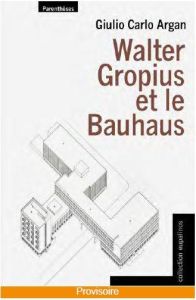 Walter Gropius et le Bauhaus - Argan Giulio Carlo