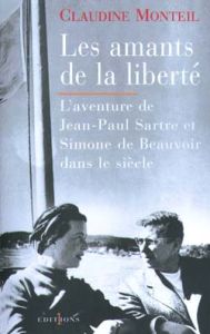 LES AMANTS DE LA LIBERTE. L'aventure de Jean-Paul Sartre et Simone de Beauvoir dans le siècle - Monteil Claudine
