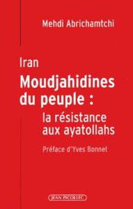 Iran, Moudjahidines du peuple : la résistance aux ayatollahs - Abrichamtchi Mehdi - Alavi Afchine - Bonnet Yves