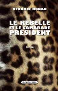 Le rebelle et le camarade président - Konan Venance