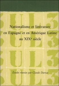 Nationalisme et littérature en Espagne et en Amérique latine au XIXe siècle - Dumas Claude