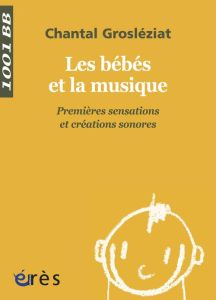 Les bébés et la musique. Volume 1, Premières sensations et créations sonores - Grosléziat Chantal