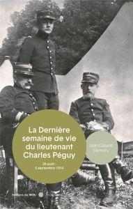 La mort du lieutenant Charles Péguy. 29 août - 5 septembre 1914 - Demory Jean-Claude