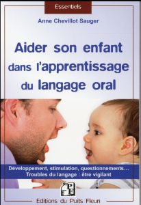 Aider son enfant dans l'apprentissage du langage oral. Développement, stimulation, questionnements.. - Chevillot-Sauger Anne - Hagopian Philippe