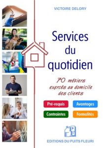 Les services du quotidien. 70 métiers exercés au domicile des clients - Delory Victoire